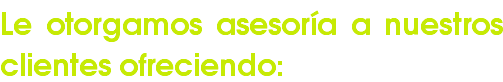 Le otorgamos asesoría a nuestros clientes ofreciendo: